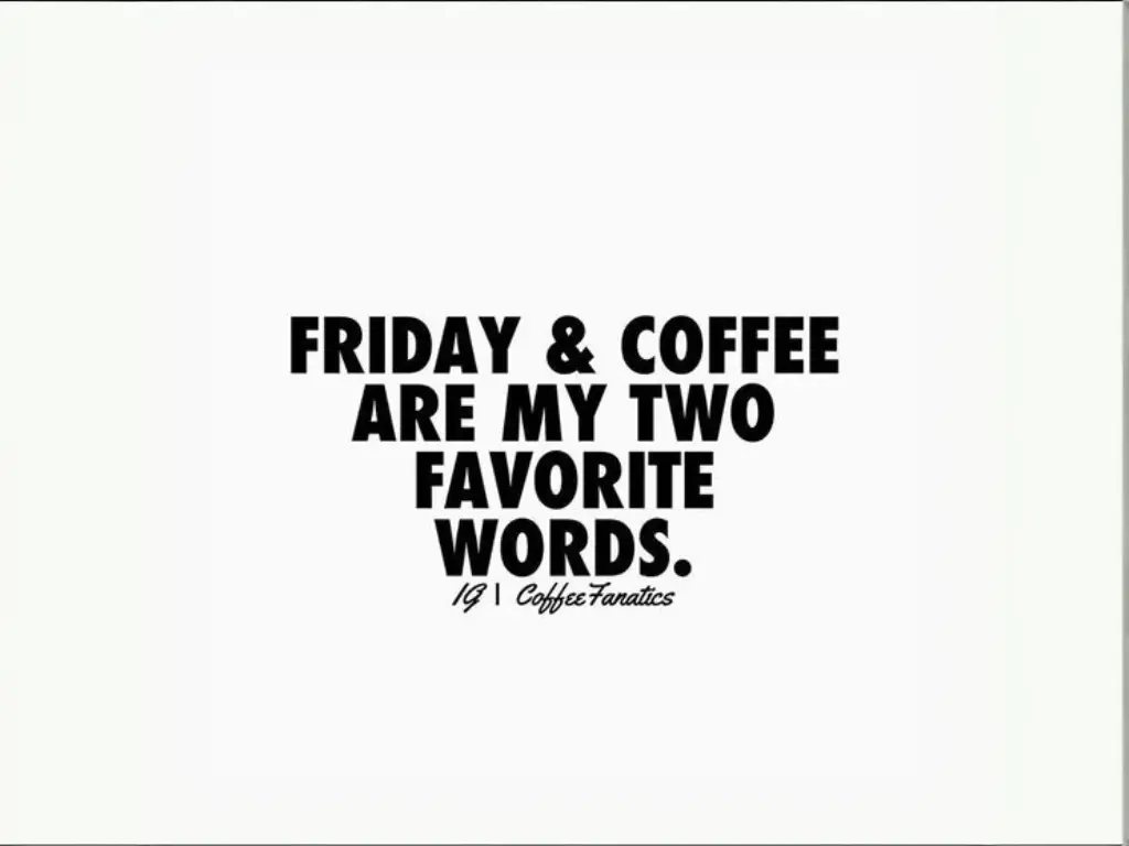 Two favorite words would be Friday and coffee